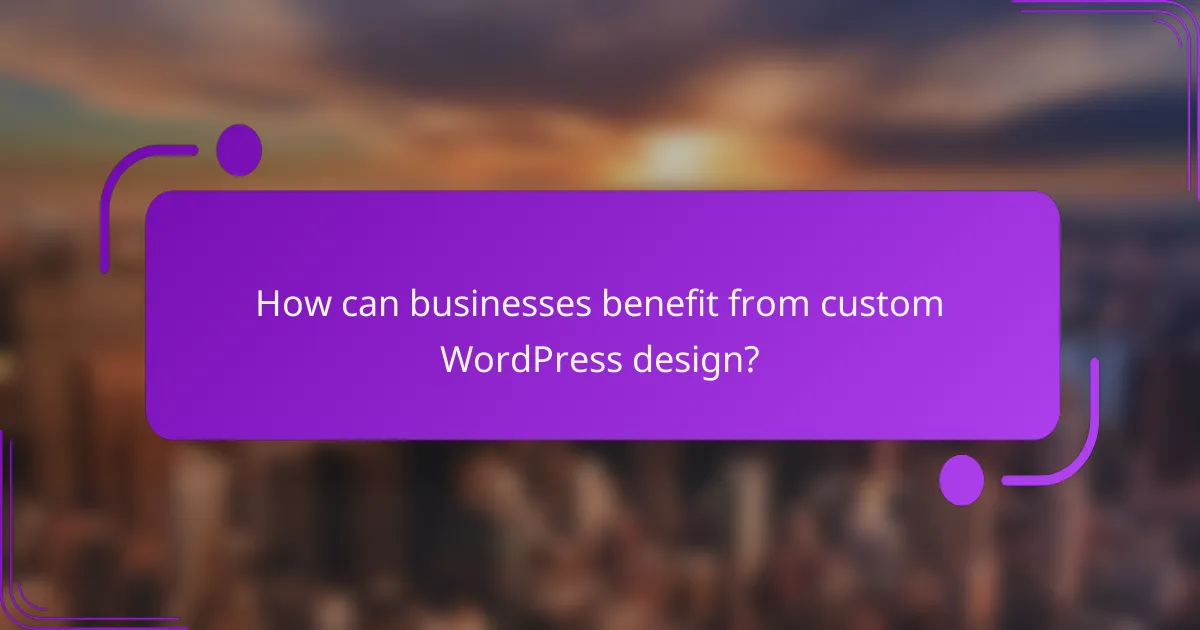 How can businesses benefit from custom WordPress design?