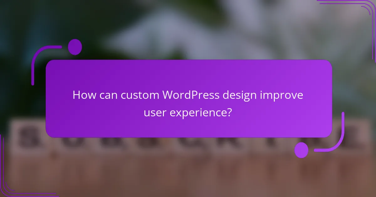 How can custom WordPress design improve user experience?