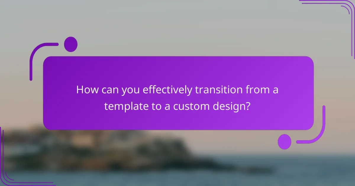 How can you effectively transition from a template to a custom design?