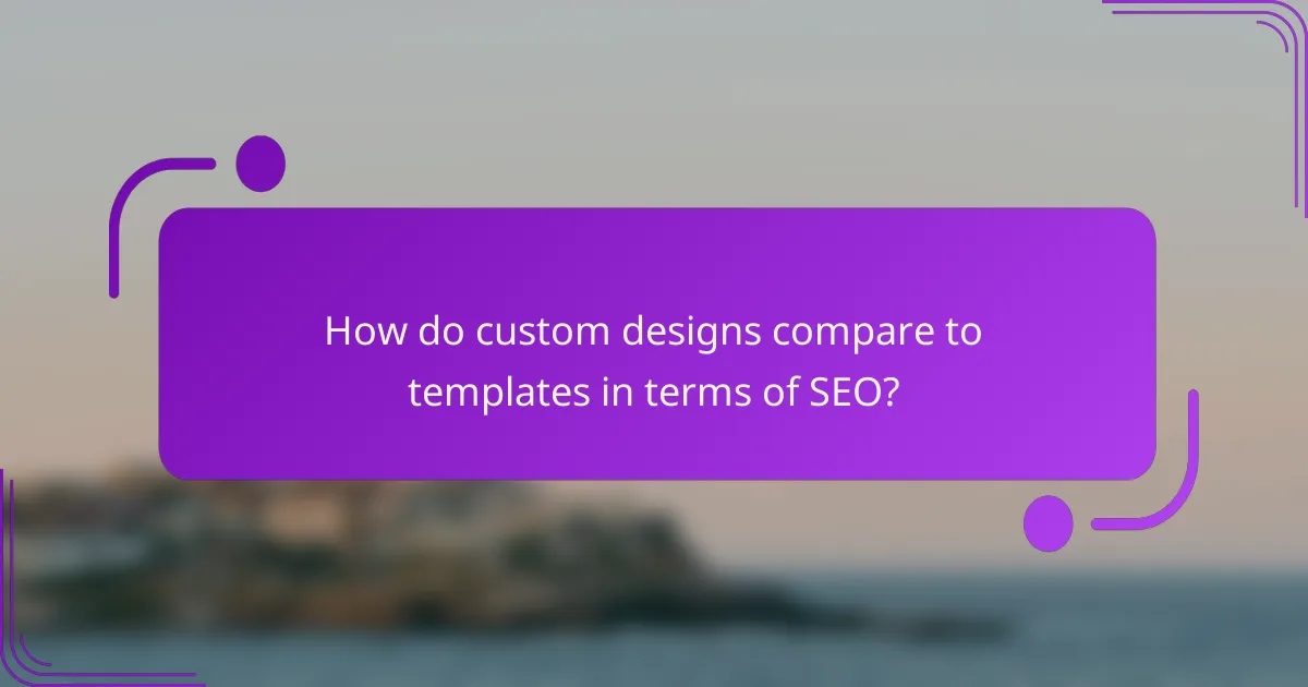 How do custom designs compare to templates in terms of SEO?