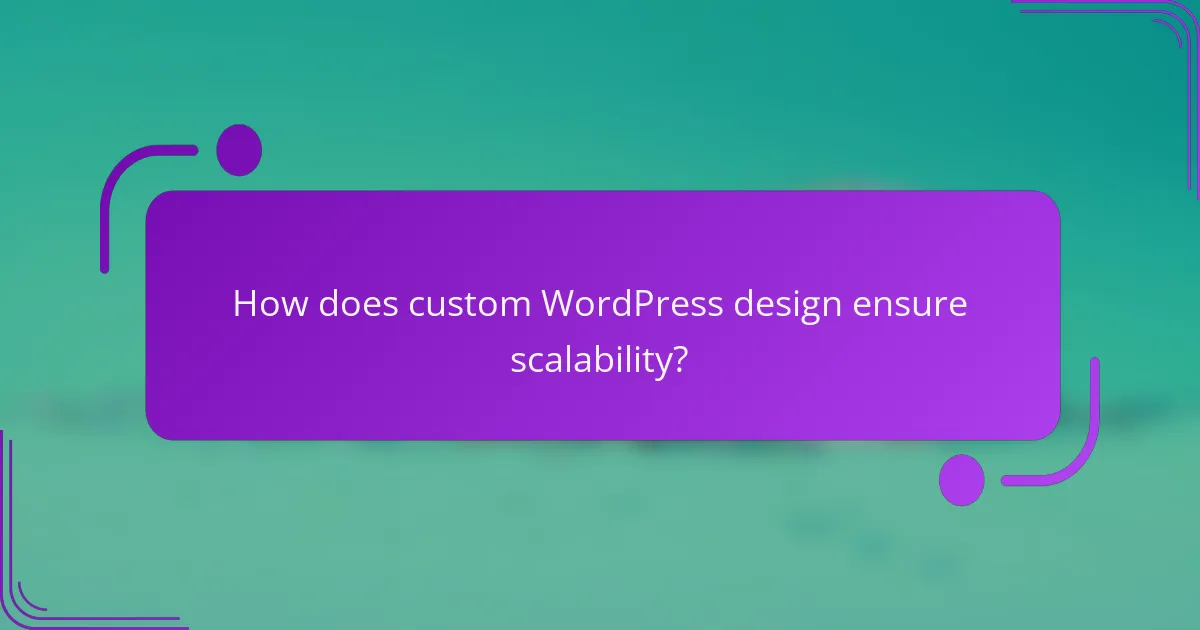 How does custom WordPress design ensure scalability?