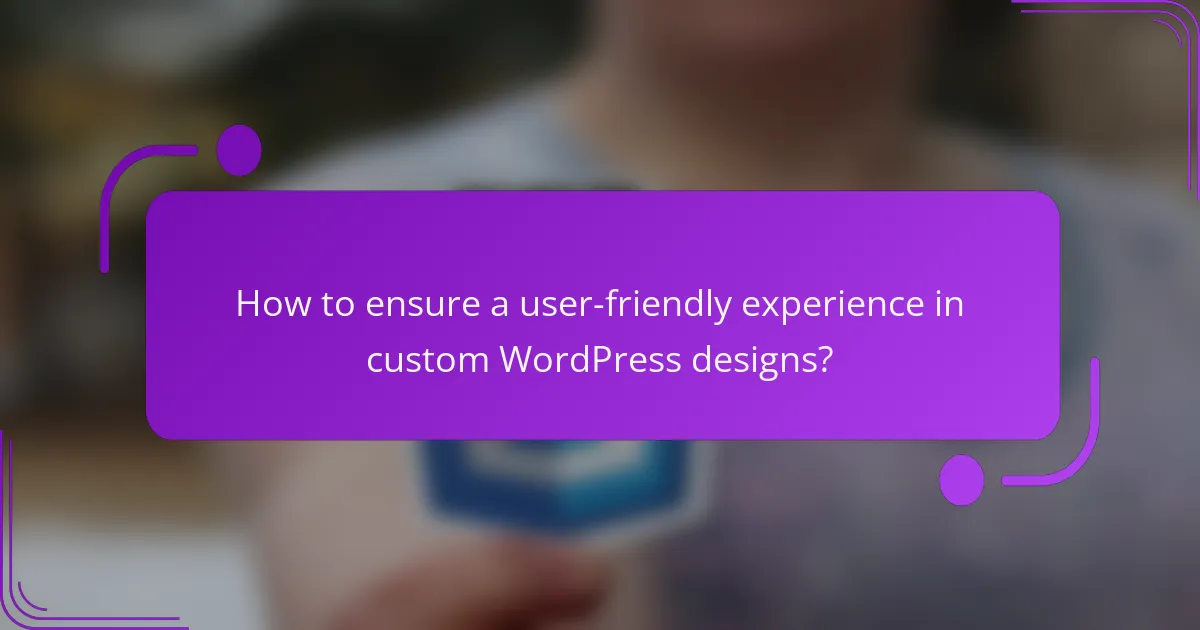 How to ensure a user-friendly experience in custom WordPress designs?