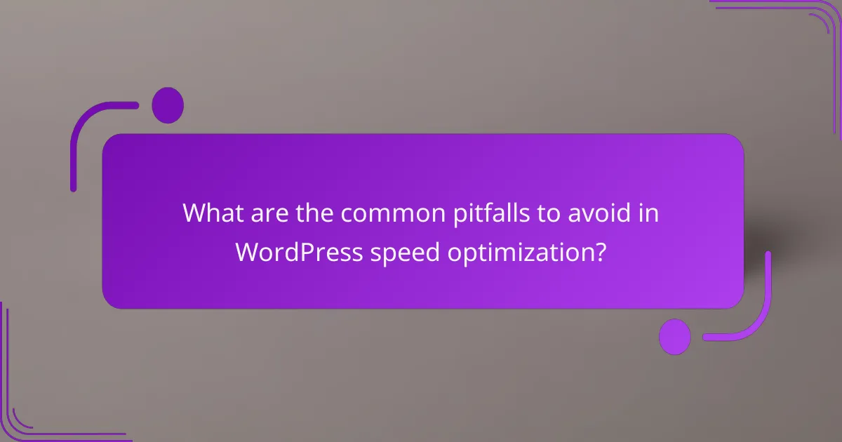 What are the common pitfalls to avoid in WordPress speed optimization?