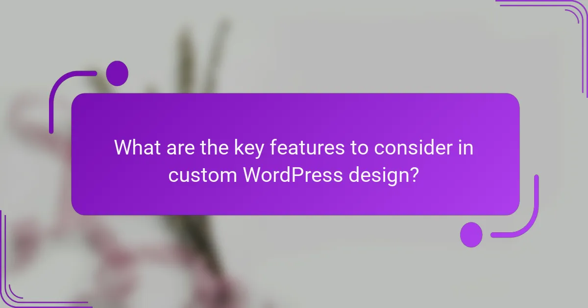 What are the key features to consider in custom WordPress design?