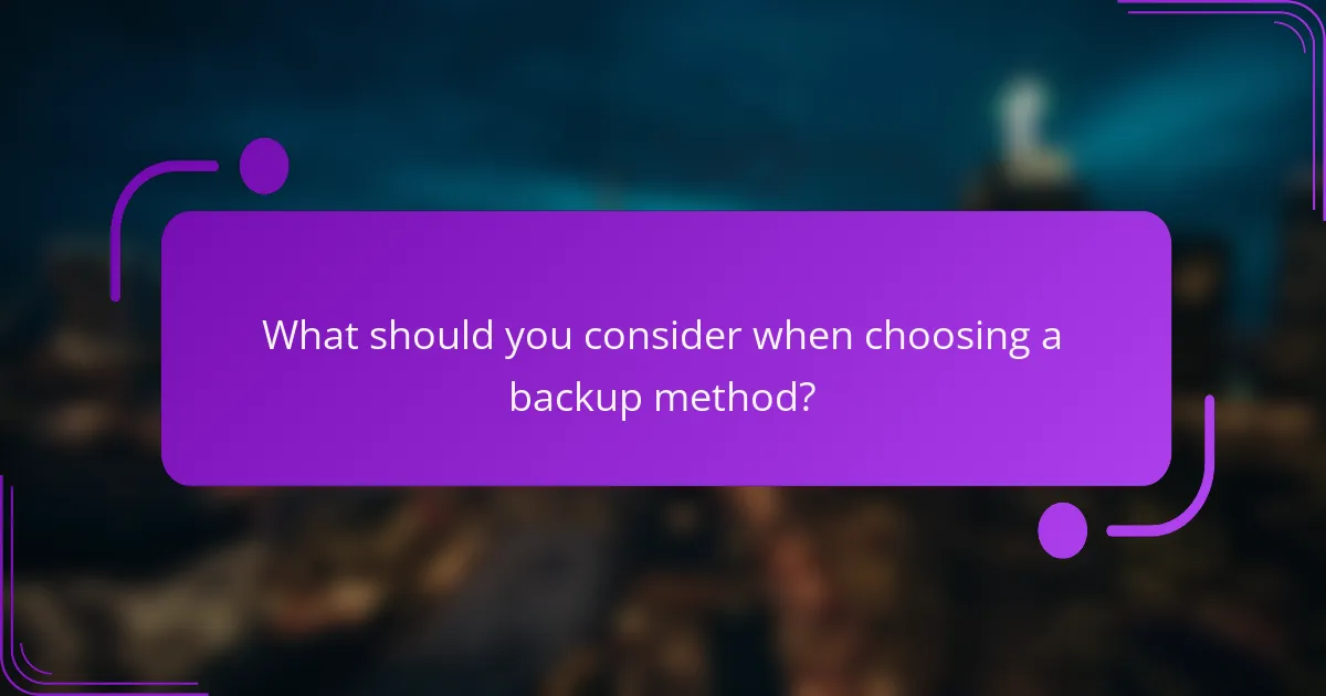 What should you consider when choosing a backup method?